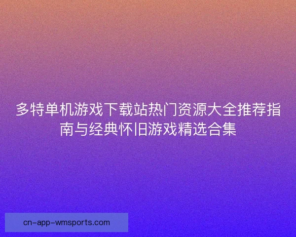 多特单机游戏下载站热门资源大全推荐指南与经典怀旧游戏精选合集