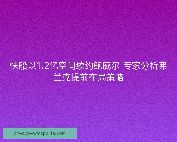 快船以1.2亿空间续约鲍威尔 专家分析弗兰克提前布局策略
