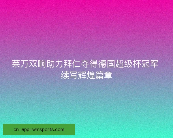 莱万双响助力拜仁夺得德国超级杯冠军 续写辉煌篇章