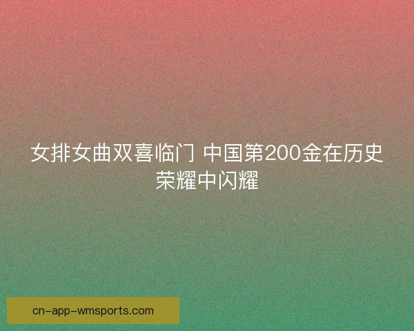 女排女曲双喜临门 中国第200金在历史荣耀中闪耀